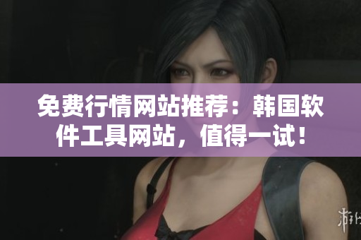 免費(fèi)行情網(wǎng)站推薦：韓國(guó)軟件工具網(wǎng)站，值得一試！