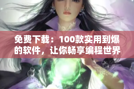 免費下載：100款實用到爆的軟件，讓你暢享編程世界！