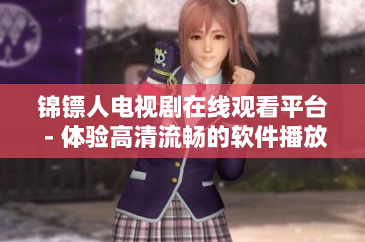 錦鏢人電視劇在線觀看平臺 - 體驗高清流暢的軟件播放服務