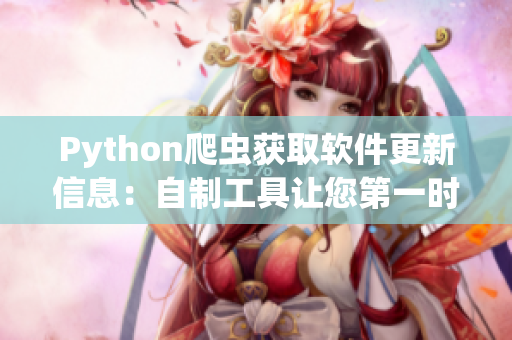 Python爬蟲獲取軟件更新信息：自制工具讓您第一時間了解最新版本