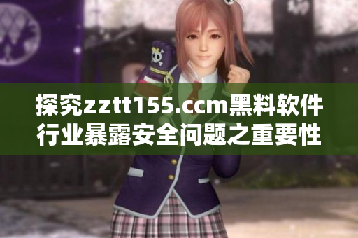 探究zztt155.ccm黑料軟件行業(yè)暴露安全問題之重要性