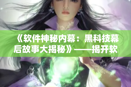 《軟件神秘內(nèi)幕：黑科技幕后故事大揭秘》——揭開軟件開發(fā)背后神秘面紗