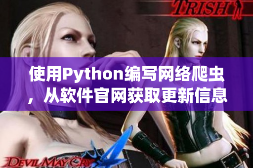 使用Python編寫網(wǎng)絡(luò)爬蟲，從軟件官網(wǎng)獲取更新信息、熱門教程等資訊