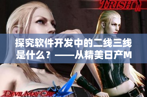 探究軟件開發(fā)中的二線三線是什么？——從精美日產(chǎn)MV引發(fā)的思考