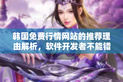 韓國免費行情網(wǎng)站的推薦理由解析，軟件開發(fā)者不能錯過的在線資源！
