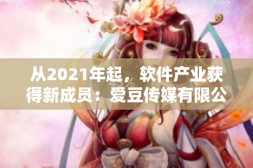 從2021年起，軟件產(chǎn)業(yè)獲得新成員：愛(ài)豆傳媒有限公司
