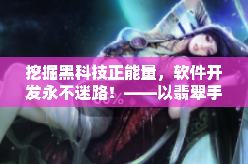 挖掘黑科技正能量，軟件開發(fā)永不迷路！——以翡翠手鐲為例的軟件開發(fā)心得