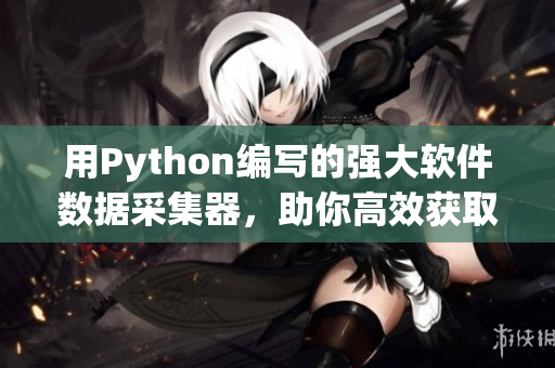 用Python編寫的強大軟件數(shù)據(jù)采集器，助你高效獲取最新資訊！