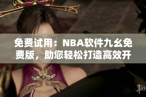 免費試用：NBA軟件九幺免費版，助您輕松打造高效開發(fā)流程