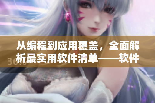 從編程到應(yīng)用覆蓋，全面解析最實用軟件清單——軟件使用指南