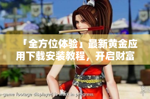 「全方位體驗(yàn)」最新黃金應(yīng)用下載安裝教程，開啟財(cái)富管理新領(lǐng)域！