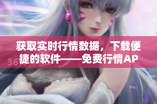 獲取實(shí)時(shí)行情數(shù)據(jù)，下載便捷的軟件——免費(fèi)行情APP！
