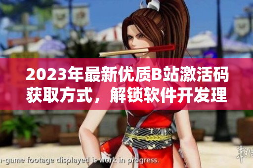 2023年最新優(yōu)質(zhì)B站激活碼獲取方式，解鎖軟件開發(fā)理念！