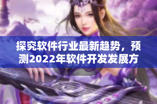 探究軟件行業(yè)最新趨勢，預測2022年軟件開發(fā)發(fā)展方向