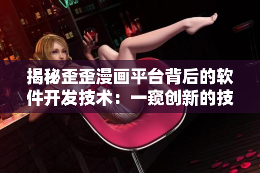 揭秘歪歪漫畫(huà)平臺(tái)背后的軟件開(kāi)發(fā)技術(shù)：一窺創(chuàng)新的技術(shù)策略和軟件實(shí)現(xiàn)