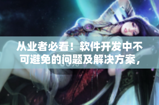 從業(yè)者必看！軟件開發(fā)中不可避免的問題及解決方案，一文看懂！