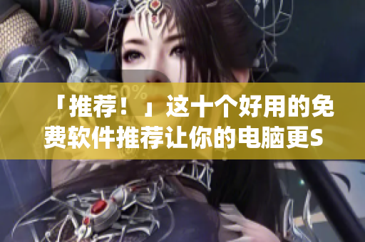 「推薦!」這十個(gè)好用的免費(fèi)軟件推薦讓你的電腦更Strong 「推薦!」這十個(gè)好用的免費(fèi)軟件推薦讓你的電腦更Strong