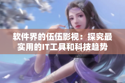 軟件界的伍伍影視：探究最實(shí)用的IT工具和科技趨勢(shì)