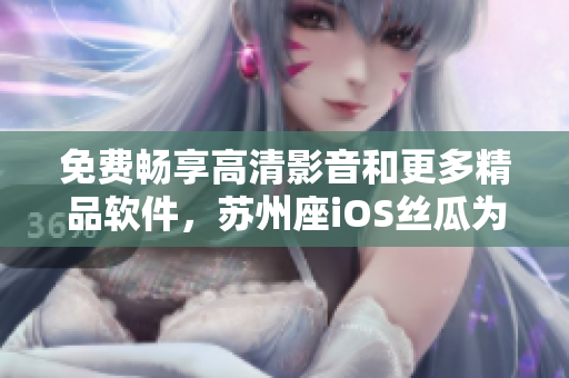 免費(fèi)暢享高清影音和更多精品軟件，蘇州座iOS絲瓜為你帶來全新視聽體驗(yàn)