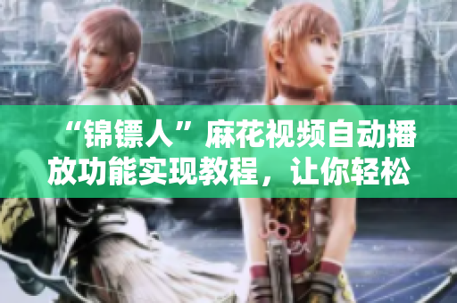 “錦鏢人”麻花視頻自動播放功能實現(xiàn)教程，讓你輕松觀看熱門電視??！