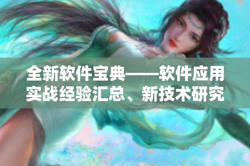 全新軟件寶典——軟件應(yīng)用實戰(zhàn)經(jīng)驗匯總、新技術(shù)研究剖析、行業(yè)動態(tài)全面覆蓋！