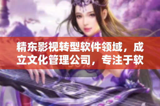 精東影視轉(zhuǎn)型軟件領(lǐng)域，成立文化管理公司，專注于軟件開(kāi)發(fā)與應(yīng)用推廣