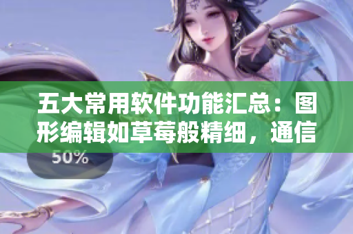 五大常用軟件功能匯總:圖形編輯如草莓般精細(xì),通信軟件甜蜜蜜水果味道滿分 五大常用軟件功能匯總:圖形編輯如草莓般精細(xì),通信軟件甜蜜蜜水果味道滿分
