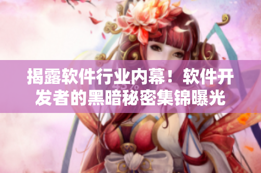 揭露軟件行業(yè)內(nèi)幕！軟件開發(fā)者的黑暗秘密集錦曝光