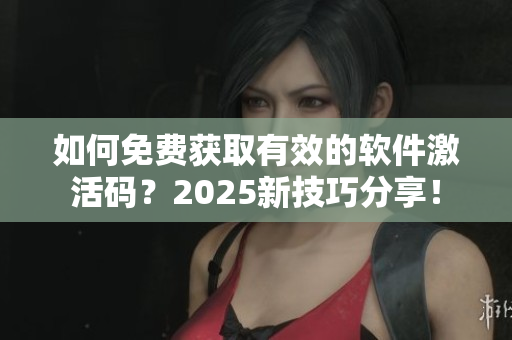 如何免費(fèi)獲取有效的軟件激活碼？2025新技巧分享！