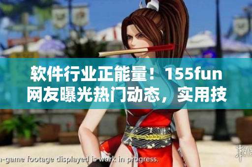 軟件行業(yè)正能量！155fun網(wǎng)友曝光熱門動(dòng)態(tài)，實(shí)用技巧和資源分享