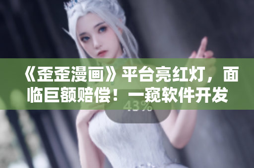 《歪歪漫畫》平臺亮紅燈，面臨巨額賠償！一窺軟件開發(fā)公司潛規(guī)則