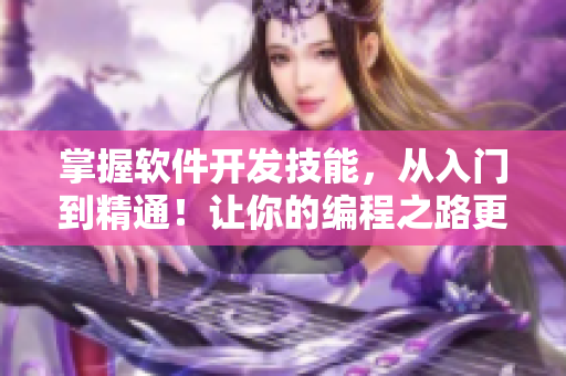 掌握軟件開發(fā)技能，從入門到精通！讓你的編程之路更從容