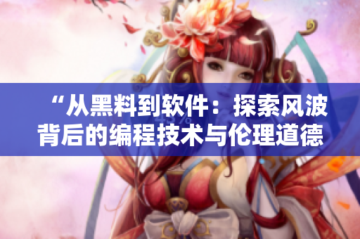 “從黑料到軟件：探索風(fēng)波背后的編程技術(shù)與倫理道德”