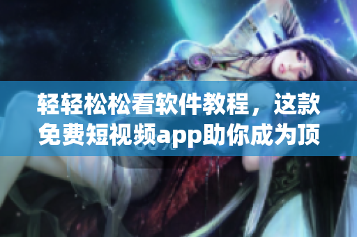 輕輕松松看軟件教程，這款免費(fèi)短視頻app助你成為頂尖程序員