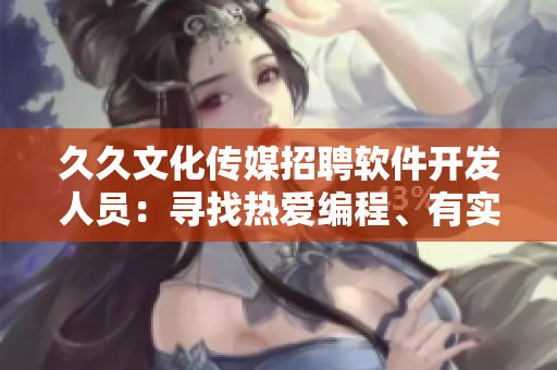 久久文化傳媒招聘軟件開發(fā)人員：尋找熱愛編程、有實力的 IT 人才