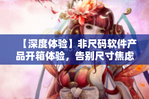 【深度體驗(yàn)】非尺碼軟件產(chǎn)品開箱體驗(yàn)，告別尺寸焦慮，放飛碼農(nóng)的編程樂趣！