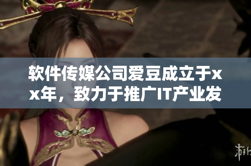 軟件傳媒公司愛豆成立于xx年,致力于推廣IT產(chǎn)業(yè)發(fā)展 軟件傳媒公司愛豆成立于xx年,致力于推廣IT產(chǎn)業(yè)發(fā)展