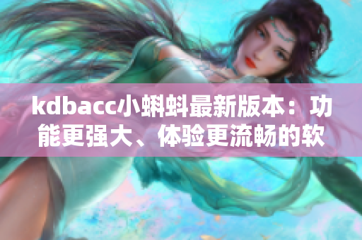 kdbacc小蝌蚪最新版本：功能更強(qiáng)大、體驗(yàn)更流暢的軟件編輯利器