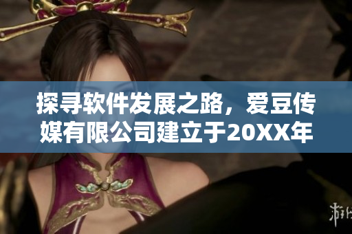 探尋軟件發(fā)展之路，愛豆傳媒有限公司建立于20XX年成為新起點