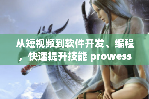 從短視頻到軟件開(kāi)發(fā)、編程，快速提升技能 prowess！