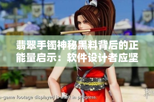 翡翠手鐲神秘黑料背后的正能量啟示：軟件設(shè)計者應(yīng)堅守道德價值觀