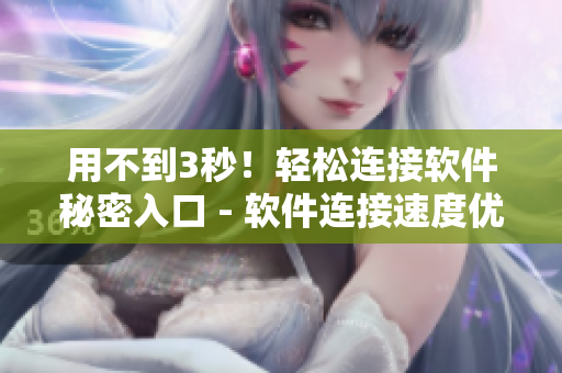 用不到3秒！輕松連接軟件秘密入口 - 軟件連接速度優(yōu)化攻略！