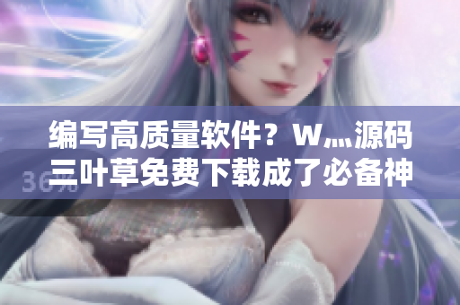 編寫高質(zhì)量軟件？W灬源碼三葉草免費(fèi)下載成了必備神器！