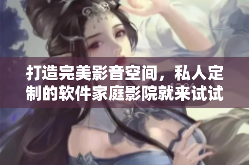 打造完美影音空間，私人定制的軟件家庭影院就來試試！