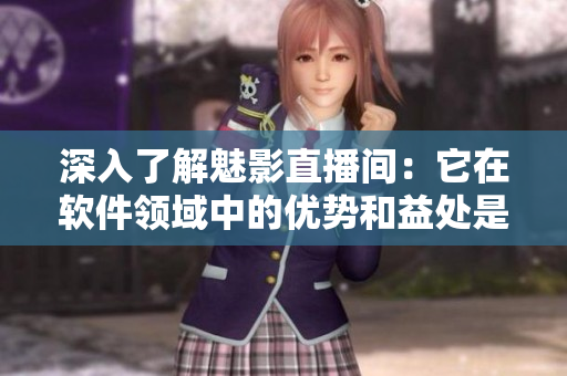 深入了解魅影直播間：它在軟件領(lǐng)域中的優(yōu)勢(shì)和益處是什么？