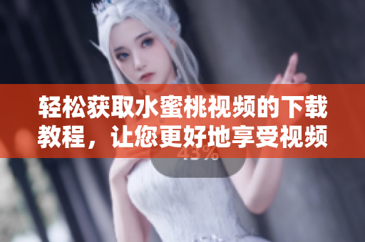 輕松獲取水蜜桃視頻的下載教程，讓您更好地享受視頻觀看體驗