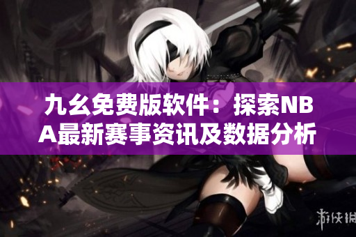 九幺免費版軟件：探索NBA最新賽事資訊及數(shù)據(jù)分析