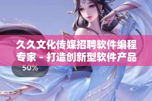 久久文化傳媒招聘軟件編程專家 - 打造創(chuàng)新型軟件產(chǎn)品的機(jī)會(huì)！