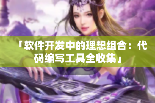 「軟件開(kāi)發(fā)中的理想組合：代碼編寫(xiě)工具全收集」