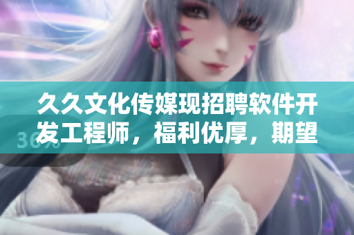 久久文化傳媒現(xiàn)招聘軟件開發(fā)工程師，福利優(yōu)厚，期望您加入我們！
